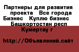 Партнеры для развития IT проекта - Все города Бизнес » Куплю бизнес   . Башкортостан респ.,Кумертау г.